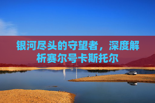 银河尽头的守望者，深度解析赛尔号卡斯托尔