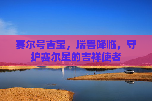赛尔号吉宝，瑞兽降临，守护赛尔星的吉祥使者