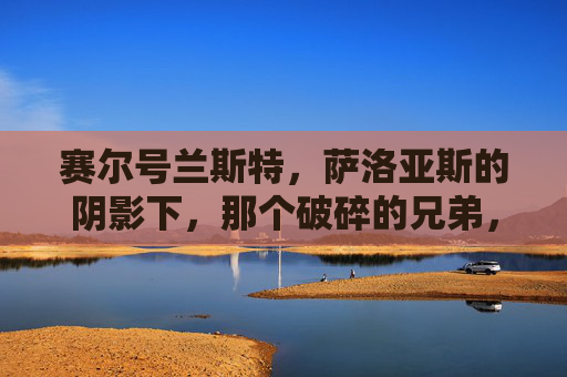 赛尔号兰斯特，萨洛亚斯的阴影下，那个破碎的兄弟，赛尔号，萨洛亚斯的阴影下，破碎的兰斯特