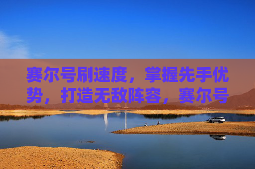 赛尔号刷速度，掌握先手优势，打造无敌阵容，赛尔号刷速度攻略，掌握先手优势，打造无敌阵容