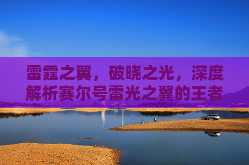 雷霆之翼，破晓之光，深度解析赛尔号雷光之翼的王者之路，雷霆之翼与破晓之光，深度解析赛尔号雷光之翼的王者之路
