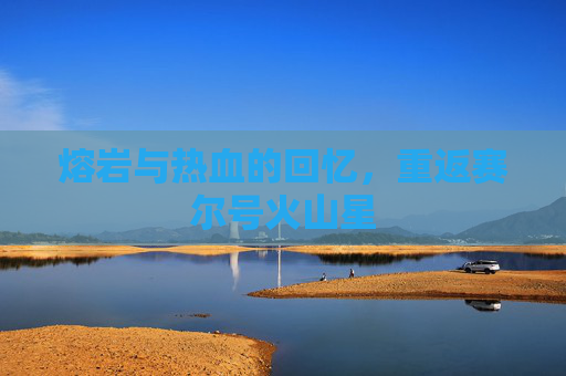 熔岩与热血的回忆，重返赛尔号火山星