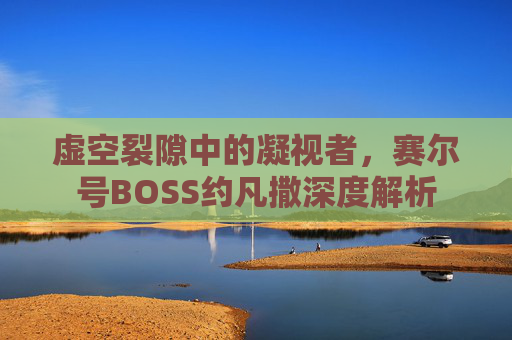 虚空裂隙中的凝视者，赛尔号BOSS约凡撒深度解析