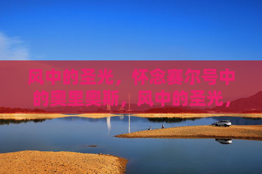 风中的圣光，怀念赛尔号中的奥里奥斯，风中的圣光，怀念赛尔号奥里奥斯