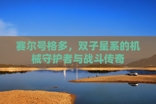 赛尔号格多，双子星系的机械守护者与战斗传奇