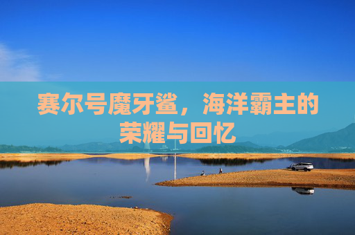 赛尔号魔牙鲨，海洋霸主的荣耀与回忆
