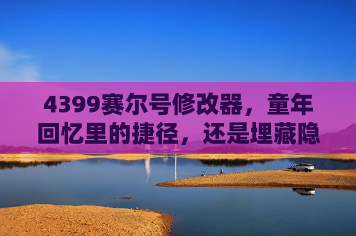 4399赛尔号修改器，童年回忆里的捷径，还是埋藏隐患的陷阱？