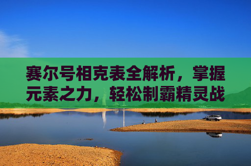 赛尔号相克表全解析，掌握元素之力，轻松制霸精灵战场