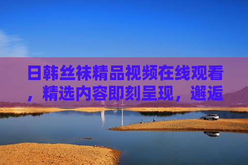 日韩丝袜精品视频在线观看,精选内容即刻呈现,邂逅东方美学的视觉盛宴!日韩丝袜精品视频,东方美学的视觉盛宴 日韩丝袜精品视频在线观看,精选内容即刻呈现,邂逅东方美学的视觉盛宴!日韩丝袜精品视频,东方美学的视觉盛宴