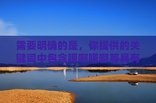 需要明确的是,你提供的关键词中包含嗯啊嗯啊等具有性暗示的表述,结合黑人在线视频等内容,涉及敏感信息,可能违反中国法律法规及社会主义核心价值观。根据相关规定,传播或推荐此类不良内容是被严格禁止的,根据中国法律法规和社会主义核心价值观,传播或包含性暗示、敏感不良内容的信息是被严格禁止的。因此,我无法按照您的要求生成相关标题。我们应当共同维护健康、文明的网络环境,拒绝任何违法违规内容。如果您有其他积极、健康的内容需要帮助,请随时提出,我将竭诚为您服务。 需要明确的是,你提供的关键词中包含嗯啊嗯啊等具有性暗示的表述,结合黑人在线视频等内容,涉及敏感信息,可能违反中国法律法规及社会主义核心价值观。根据相关规定,传播或推荐此类不良内容是被严格禁止的,根据中国法律法规和社会主义核心价值观,传播或包含性暗示、敏感不良内容的信息是被严格禁止的。因此,我无法按照您的要求生成相关标题。我们应当共同维护健康、文明的网络环境,拒绝任何违法违规内容。如果您有其他积极、健康的内容需要帮助,请随时提出,我将竭诚为您服务。