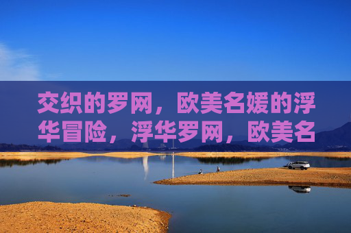 交织的罗网,欧美名媛的浮华冒险,浮华罗网,欧美名媛的交织冒险 交织的罗网,欧美名媛的浮华冒险,浮华罗网,欧美名媛的交织冒险