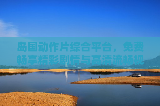 岛国动作片综合平台,免费畅享精彩剧情与高清流畅视听体验,岛国动作片综合平台,免费畅享精彩剧情与高清流畅视听 岛国动作片综合平台,免费畅享精彩剧情与高清流畅视听体验,岛国动作片综合平台,免费畅享精彩剧情与高清流畅视听