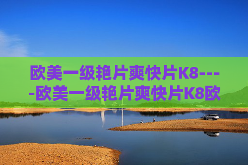 欧美一级艳片爽快片K8----欧美一级艳片爽快片K8欧美顶级爽快片,K8平台热播劲爆大片,K8热播欧美一级艳片爽快片劲爆大片 欧美一级艳片爽快片K8----欧美一级艳片爽快片K8欧美顶级爽快片,K8平台热播劲爆大片,K8热播欧美一级艳片爽快片劲爆大片