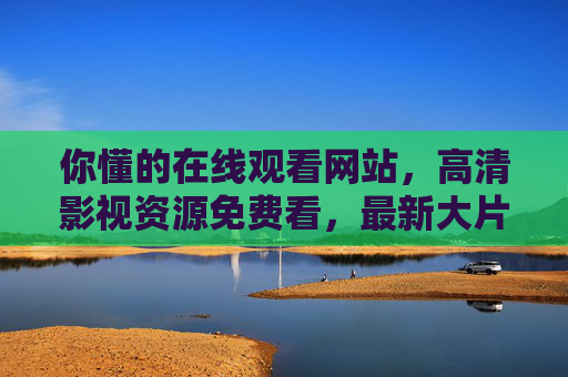 你懂的在线观看网站，高清影视资源免费看，最新大片一网打尽？这些隐患需警惕，警惕免费在线影视网站，高清大片背后的隐患