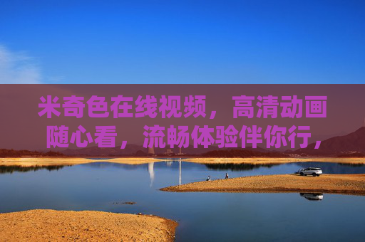 米奇色在线视频,高清动画随心看,流畅体验伴你行,米奇色高清动画在线视频,流畅随心看 米奇色在线视频,高清动画随心看,流畅体验伴你行,米奇色高清动画在线视频,流畅随心看