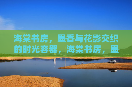 海棠书房，墨香与花影交织的时光容器，海棠书房，墨香花影织时光