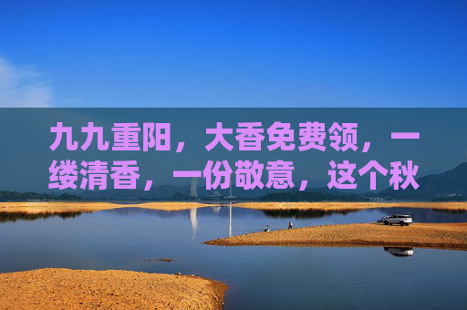 九九重阳,大香免费领,一缕清香,一份敬意,这个秋日暖意浓 九九重阳,大香免费领,一缕清香,一份敬意,这个秋日暖意浓