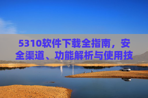 5310软件下载全指南，安全渠道、功能解析与使用技巧，5310软件下载全指南，安全渠道、功能解析与使用技巧