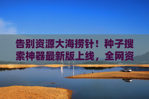 告别资源大海捞针!种子搜索神器最新版上线,全网资源一搜即得,种子搜索神器最新版,告别大海捞针,全网资源一搜即得 告别资源大海捞针!种子搜索神器最新版上线,全网资源一搜即得,种子搜索神器最新版,告别大海捞针,全网资源一搜即得