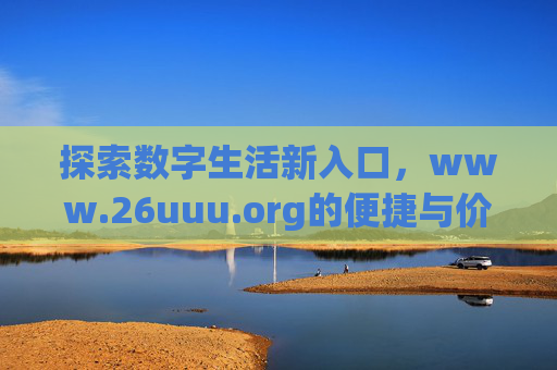 探索数字生活新入口,www.26uuu.org的便捷与价值,探索数字生活新入口,www.26uuu.org的便捷与价值 探索数字生活新入口,www.26uuu.org的便捷与价值,探索数字生活新入口,www.26uuu.org的便捷与价值
