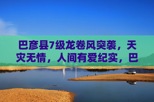 巴彦县7级龙卷风突袭,天灾无情,人间有爱纪实,巴彦7级龙卷风,天灾无情,人间有爱 巴彦县7级龙卷风突袭,天灾无情,人间有爱纪实,巴彦7级龙卷风,天灾无情,人间有爱