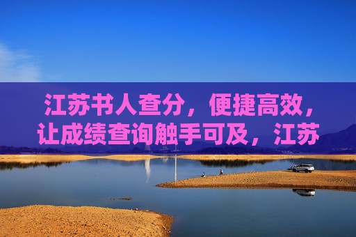 江苏书人查分,便捷高效,让成绩查询触手可及,江苏书人查分,便捷高效,成绩触手可及 江苏书人查分,便捷高效,让成绩查询触手可及,江苏书人查分,便捷高效,成绩触手可及