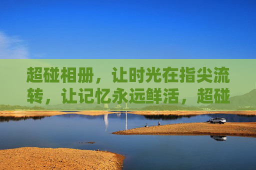 超碰相册,让时光在指尖流转,让记忆永远鲜活,超碰相册,时光流转,记忆永鲜活 超碰相册,让时光在指尖流转,让记忆永远鲜活,超碰相册,时光流转,记忆永鲜活