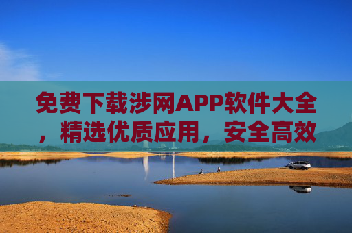 免费下载涉网APP软件大全,精选优质应用,安全高效畅享网络生活,免费精选涉网APP大全,安全高效畅享网络生活 免费下载涉网APP软件大全,精选优质应用,安全高效畅享网络生活,免费精选涉网APP大全,安全高效畅享网络生活