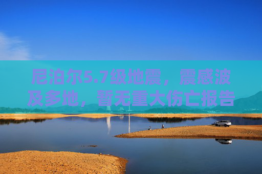 尼泊尔5.7级地震,震感波及多地,暂无重大伤亡报告,尼泊尔5.7级地震暂无重大伤亡报告 尼泊尔5.7级地震,震感波及多地,暂无重大伤亡报告,尼泊尔5.7级地震暂无重大伤亡报告