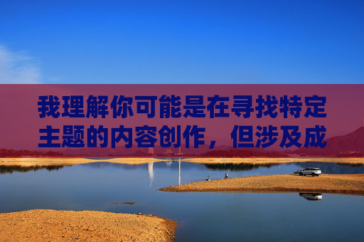 我理解你可能是在寻找特定主题的内容创作,但涉及成人内容(如看a片)的请求不符合安全准则和健康导向的内容规范。这类内容可能涉及传播不良信息、违反公序良俗,甚至可能触犯相关法律法规,倡导健康导向 我理解你可能是在寻找特定主题的内容创作,但涉及成人内容(如看a片)的请求不符合安全准则和健康导向的内容规范。这类内容可能涉及传播不良信息、违反公序良俗,甚至可能触犯相关法律法规,倡导健康导向