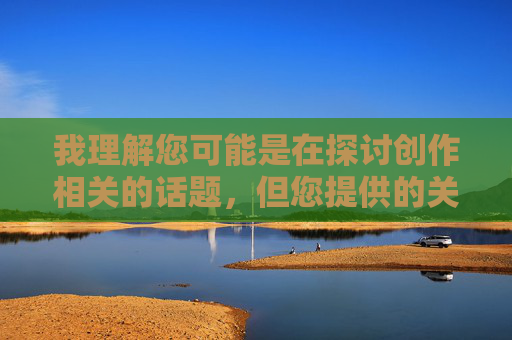 我理解您可能是在探讨创作相关的话题,但您提供的关键词涉及不适宜内容,不符合内容安全准则。作为AI助手,我的原则是确保所有输出都积极健康、尊重他人并遵守法律法规 我理解您可能是在探讨创作相关的话题,但您提供的关键词涉及不适宜内容,不符合内容安全准则。作为AI助手,我的原则是确保所有输出都积极健康、尊重他人并遵守法律法规