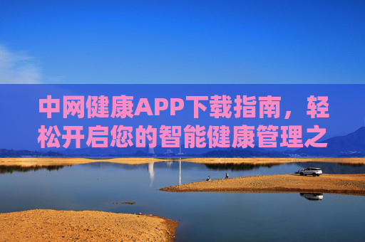 中网健康APP下载指南,轻松开启您的智能健康管理之旅,中网健康APP下载指南,轻松开启智能健康管理之旅 中网健康APP下载指南,轻松开启您的智能健康管理之旅,中网健康APP下载指南,轻松开启智能健康管理之旅