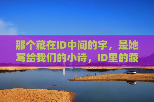 那个藏在ID中间的字,是她写给我们的小诗,ID里的藏字小诗 那个藏在ID中间的字,是她写给我们的小诗,ID里的藏字小诗