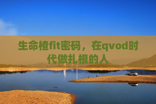 生命楂fit密码,在qvod时代做扎根的人 生命楂fit密码,在qvod时代做扎根的人