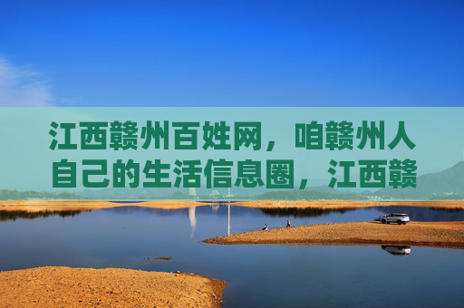 江西赣州百姓网，咱赣州人自己的生活信息圈，江西赣州百姓网，咱赣州人自己的生活信息圈