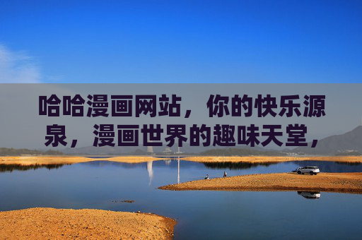 哈哈漫画网站,你的快乐源泉,漫画世界的趣味天堂,哈哈漫画,快乐源泉,趣味天堂 哈哈漫画网站,你的快乐源泉,漫画世界的趣味天堂,哈哈漫画,快乐源泉,趣味天堂