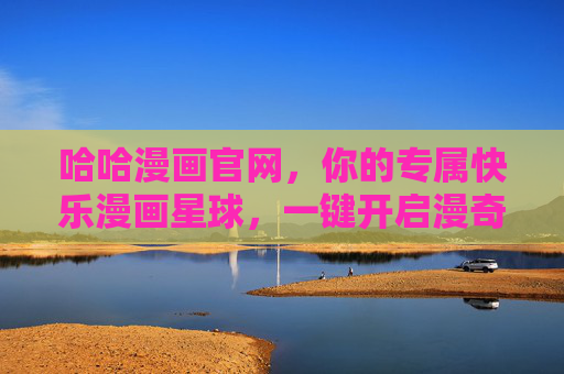 哈哈漫画官网,你的专属快乐漫画星球,一键开启漫奇妙境!哈哈漫画官网,专属快乐漫画星球,一键开启漫奇妙境! 哈哈漫画官网,你的专属快乐漫画星球,一键开启漫奇妙境!哈哈漫画官网,专属快乐漫画星球,一键开启漫奇妙境!