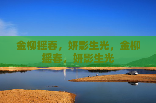 金柳摇春,妍影生光,金柳摇春,妍影生光 金柳摇春,妍影生光,金柳摇春,妍影生光