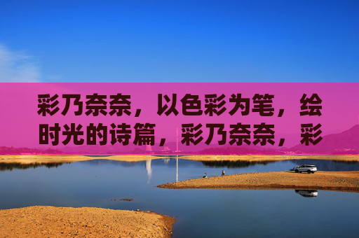 彩乃奈奈,以色彩为笔,绘时光的诗篇,彩乃奈奈,彩笔绘时光诗篇 彩乃奈奈,以色彩为笔,绘时光的诗篇,彩乃奈奈,彩笔绘时光诗篇