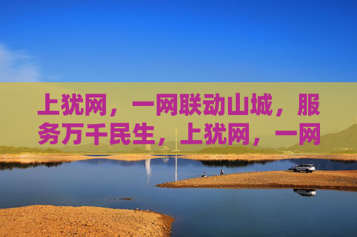 上犹网,一网联动山城,服务万千民生,上犹网,一网联动山城,服务万千民生 上犹网,一网联动山城,服务万千民生,上犹网,一网联动山城,服务万千民生