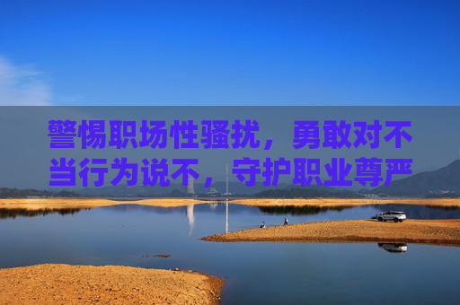 警惕职场性骚扰,勇敢对不当行为说不,守护职业尊严与个人边界,职场性骚扰,勇敢说不,守护职业尊严与个人边界 警惕职场性骚扰,勇敢对不当行为说不,守护职业尊严与个人边界,职场性骚扰,勇敢说不,守护职业尊严与个人边界