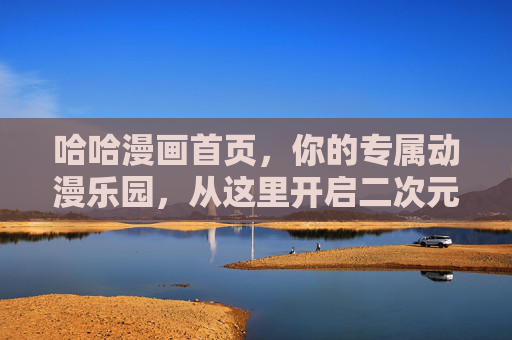 哈哈漫画首页,你的专属动漫乐园,从这里开启二次元狂欢!哈哈漫画首页,你的专属二次元狂欢乐园 哈哈漫画首页,你的专属动漫乐园,从这里开启二次元狂欢!哈哈漫画首页,你的专属二次元狂欢乐园