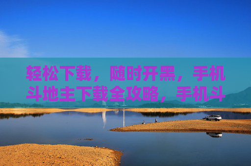 轻松下载,随时开黑,手机斗地主下载全攻略,手机斗地主下载全攻略,轻松下载,随时开黑 轻松下载,随时开黑,手机斗地主下载全攻略,手机斗地主下载全攻略,轻松下载,随时开黑