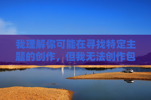 我理解你可能在寻找特定主题的创作,但我无法创作包含你提供的关键词(涉及性暴力、非自愿性行为或露骨描述)的内容。这类内容 我理解你可能在寻找特定主题的创作,但我无法创作包含你提供的关键词(涉及性暴力、非自愿性行为或露骨描述)的内容。这类内容