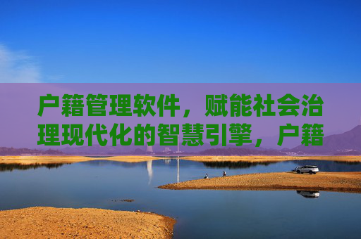 户籍管理软件,赋能社会治理现代化的智慧引擎,户籍管理软件,赋能社会治理现代化的智慧引擎 户籍管理软件,赋能社会治理现代化的智慧引擎,户籍管理软件,赋能社会治理现代化的智慧引擎