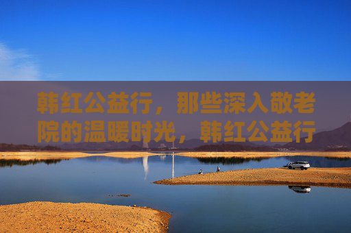 韩红公益行,那些深入敬老院的温暖时光,韩红公益行,敬老院的温暖时光 韩红公益行,那些深入敬老院的温暖时光,韩红公益行,敬老院的温暖时光