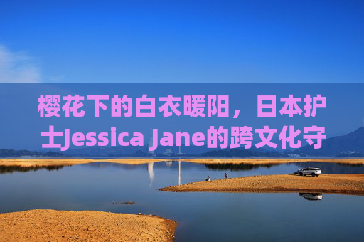 樱花下的白衣暖阳,日本护士Jessica Jane的跨文化守护,樱花暖阳白衣,Jessica Jane的跨文化守护 樱花下的白衣暖阳,日本护士Jessica Jane的跨文化守护,樱花暖阳白衣,Jessica Jane的跨文化守护