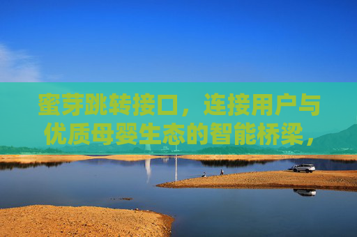 蜜芽跳转接口，连接用户与优质母婴生态的智能桥梁，蜜芽跳转接口，用户与优质母婴生态的智能桥梁