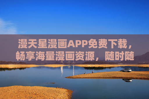 漫天星漫画APP免费下载,畅享海量漫画资源,随时随地开启二次元之旅,漫天星漫画,免费下载,海量资源开启二次元之旅 漫天星漫画APP免费下载,畅享海量漫画资源,随时随地开启二次元之旅,漫天星漫画,免费下载,海量资源开启二次元之旅