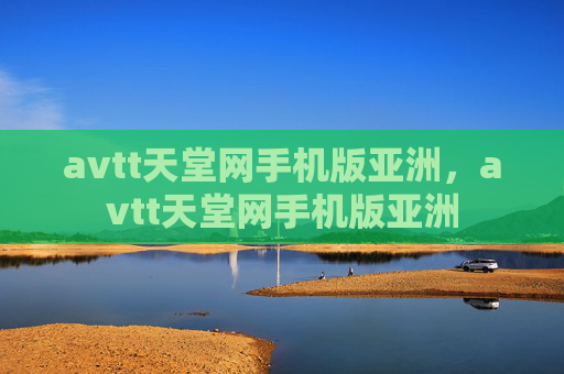 avtt天堂网手机版亚洲,avtt天堂网手机版亚洲 avtt天堂网手机版亚洲,avtt天堂网手机版亚洲